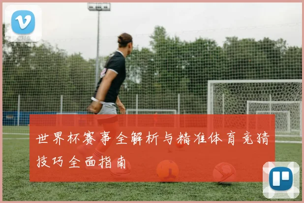 世界杯赛事全解析与精准体育竞猜技巧全面指南