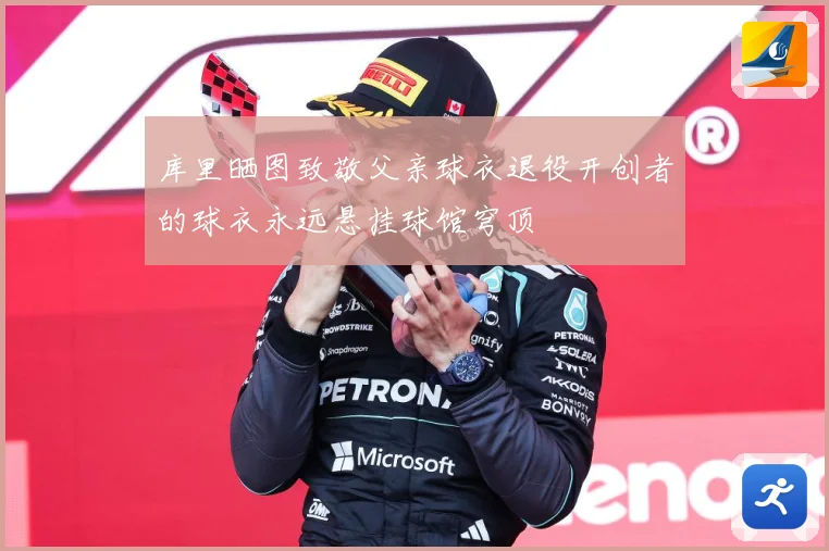 库里晒图致敬父亲球衣退役开创者的球衣永远悬挂球馆穹顶