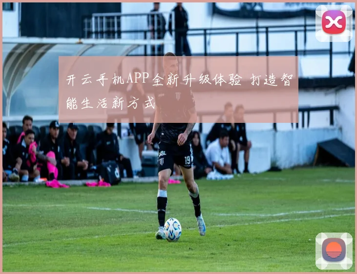开云手机APP全新升级体验 打造智能生活新方式