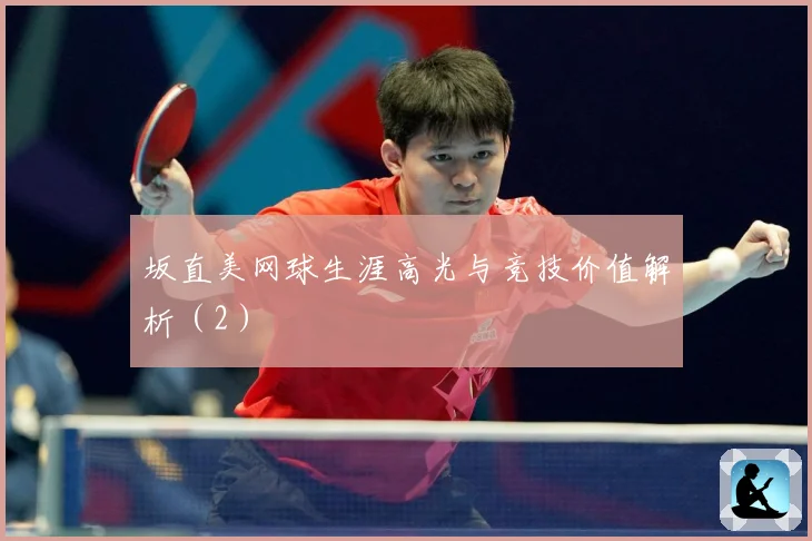 坂直美网球生涯高光与竞技价值解析（2）