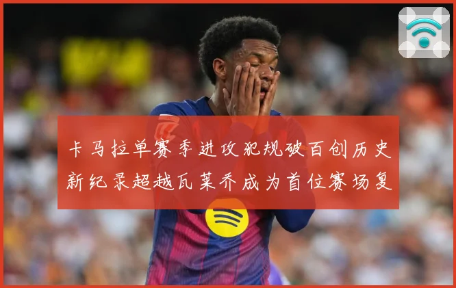 卡马拉单赛季进攻犯规破百创历史新纪录超越瓦莱乔成为首位赛场复盘