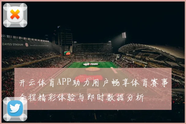 开云体育APP助力用户畅享体育赛事全程精彩体验与即时数据分析