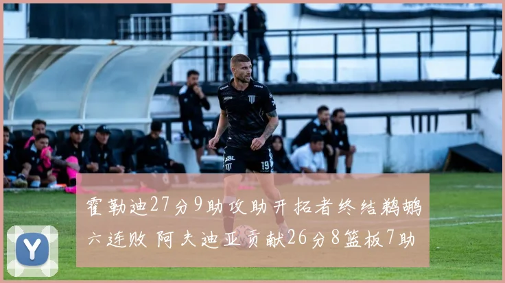 霍勒迪27分9助攻助开拓者终结鹈鹕六连败 阿夫迪亚贡献26分8篮板7助攻