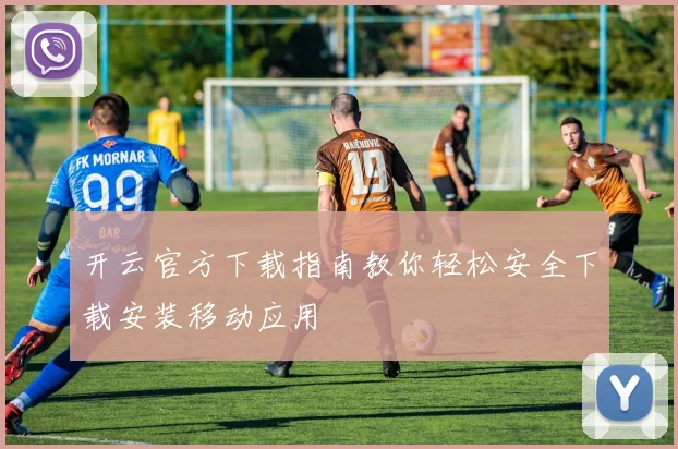 开云官方下载指南教你轻松安全下载安装移动应用