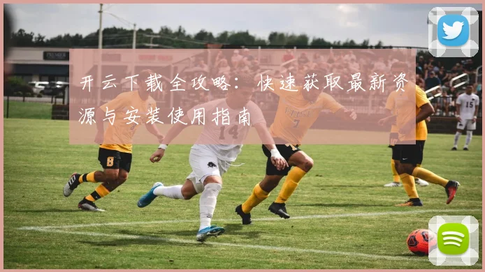开云下载全攻略：快速获取最新资源与安装使用指南