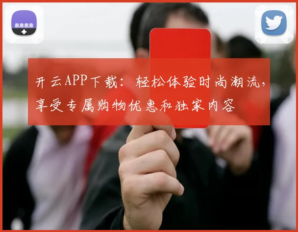 开云APP下载：轻松体验时尚潮流，享受专属购物优惠和独家内容