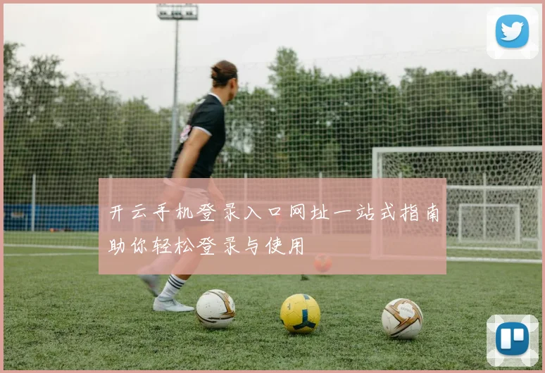 开云手机登录入口网址一站式指南助你轻松登录与使用