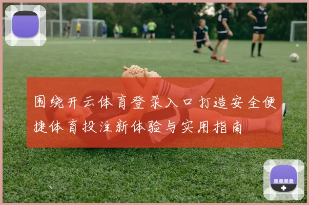 围绕开云体育登录入口打造安全便捷体育投注新体验与实用指南