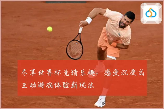 尽享世界杯竞猜乐趣，感受沉浸式互动游戏体验新玩法