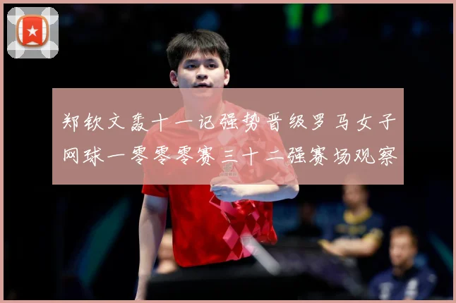 郑钦文轰十一记强势晋级罗马女子网球一零零零赛三十二强赛场观察