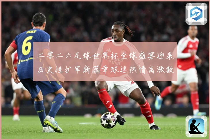 二零二六足球世界杯全球盛宴迎来历史性扩军新篇章球迷热情高涨数据研判