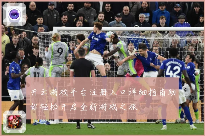 开云游戏平台注册入口详细指南助你轻松开启全新游戏之旅
