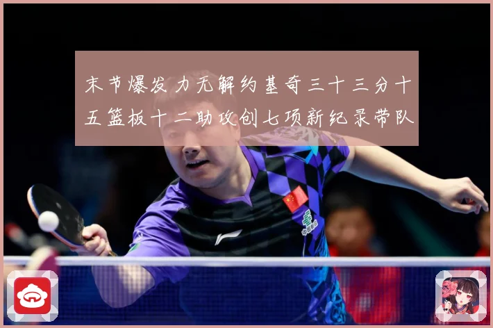 末节爆发力无解约基奇三十三分十五篮板十二助攻创七项新纪录带队赛场复盘