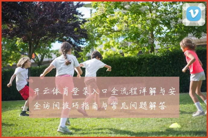 开云体育登录入口全流程详解与安全访问技巧指南与常见问题解答