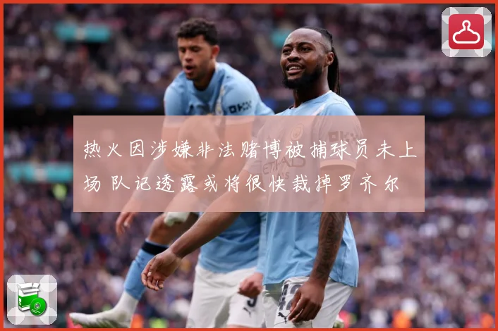 热火因涉嫌非法赌博被捕球员未上场 队记透露或将很快裁掉罗齐尔