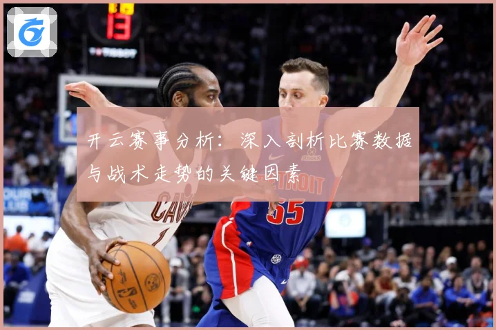 开云赛事分析：深入剖析比赛数据与战术走势的关键因素