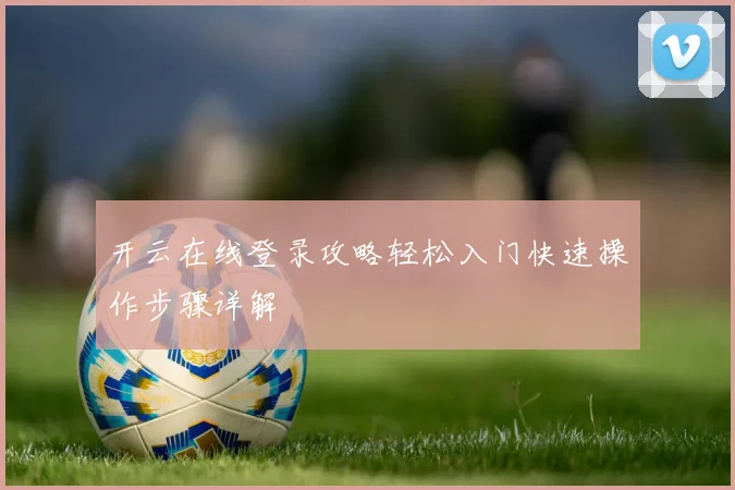 开云在线登录攻略轻松入门快速操作步骤详解