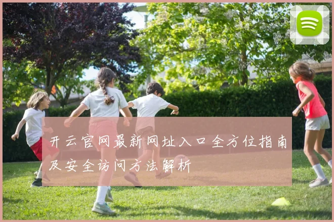开云官网最新网址入口全方位指南及安全访问方法解析