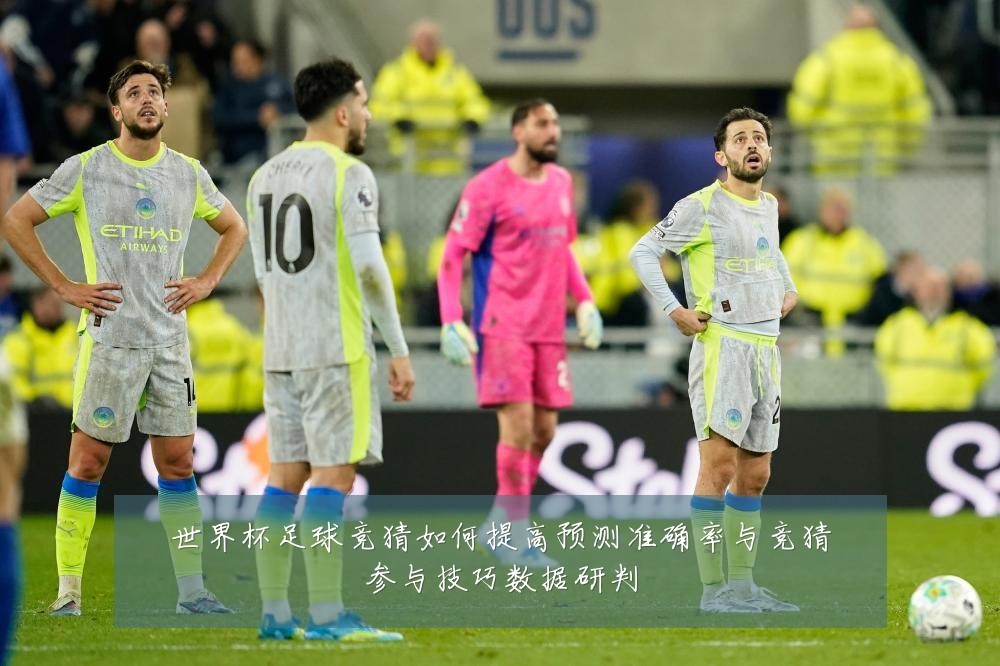 世界杯足球竞猜如何提高预测准确率与竞猜参与技巧数据研判