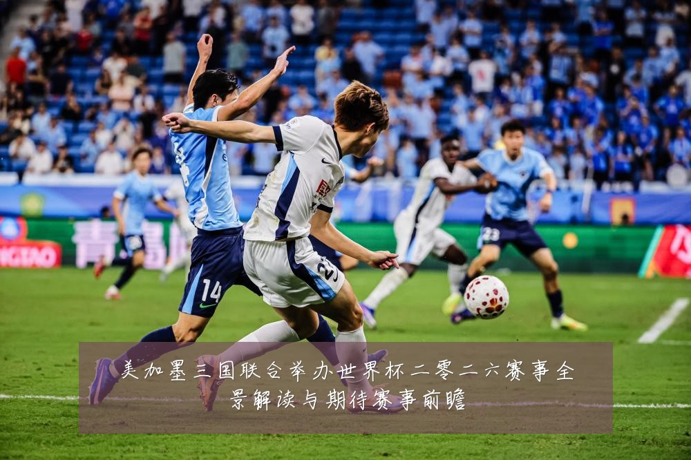 美加墨三国联合举办世界杯二零二六赛事全景解读与期待赛事前瞻