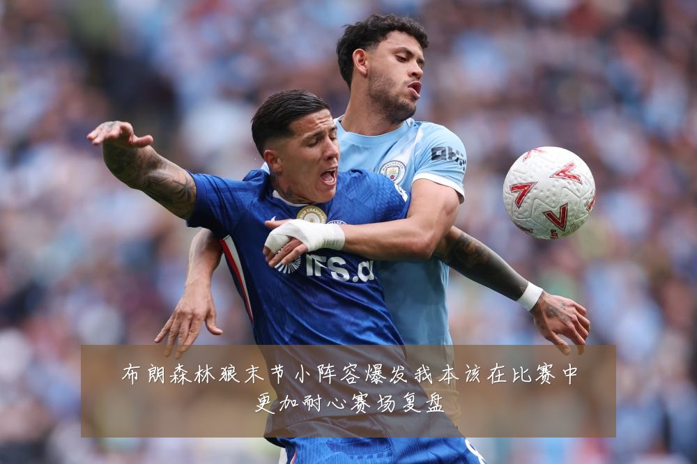 布朗森林狼末节小阵容爆发我本该在比赛中更加耐心赛场复盘