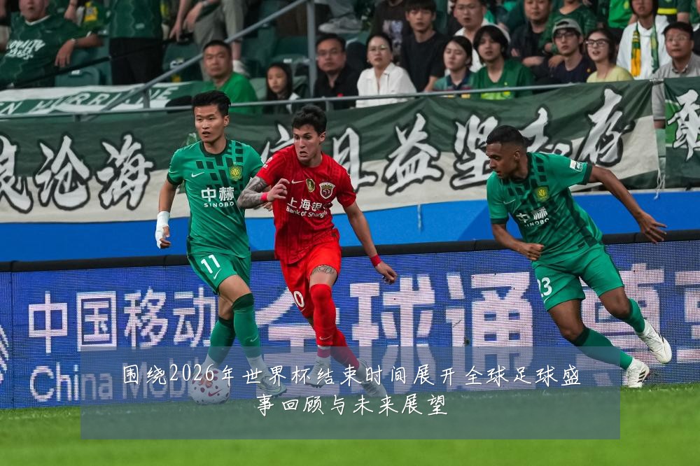 围绕2026年世界杯结束时间展开全球足球盛事回顾与未来展望