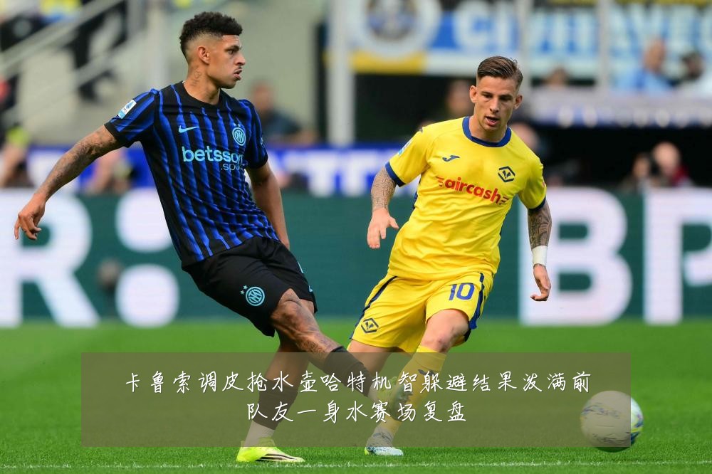 卡鲁索调皮抢水壶哈特机智躲避结果泼满前队友一身水赛场复盘