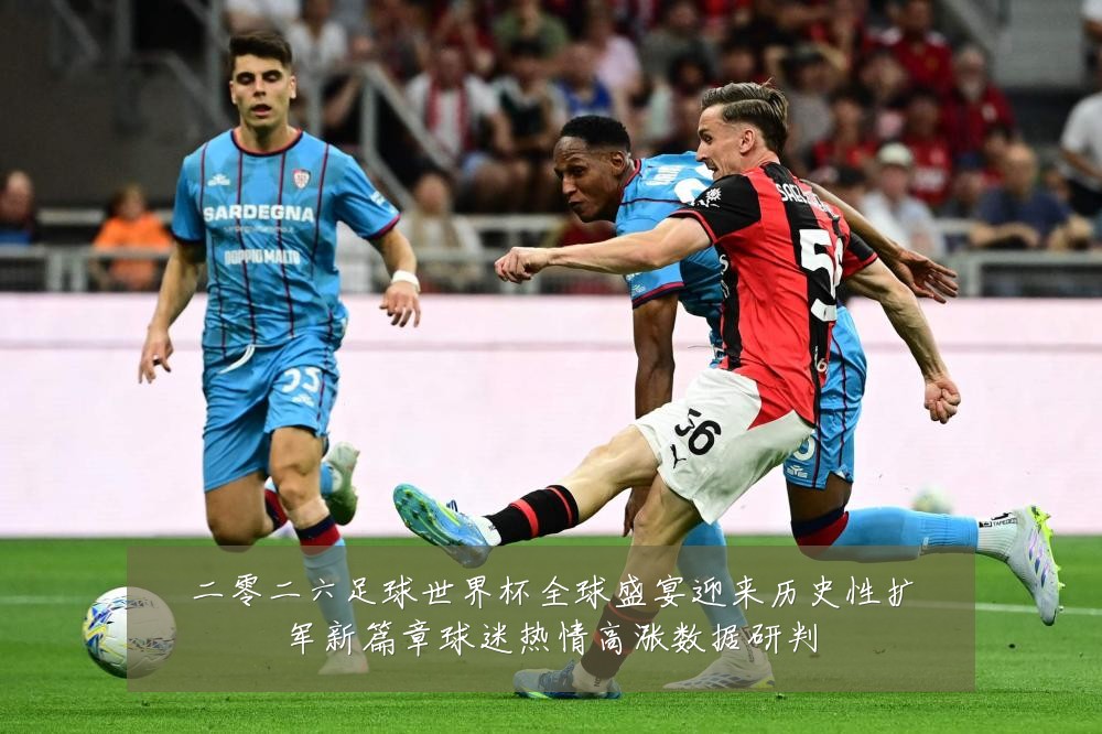 二零二六足球世界杯全球盛宴迎来历史性扩军新篇章球迷热情高涨数据研判
