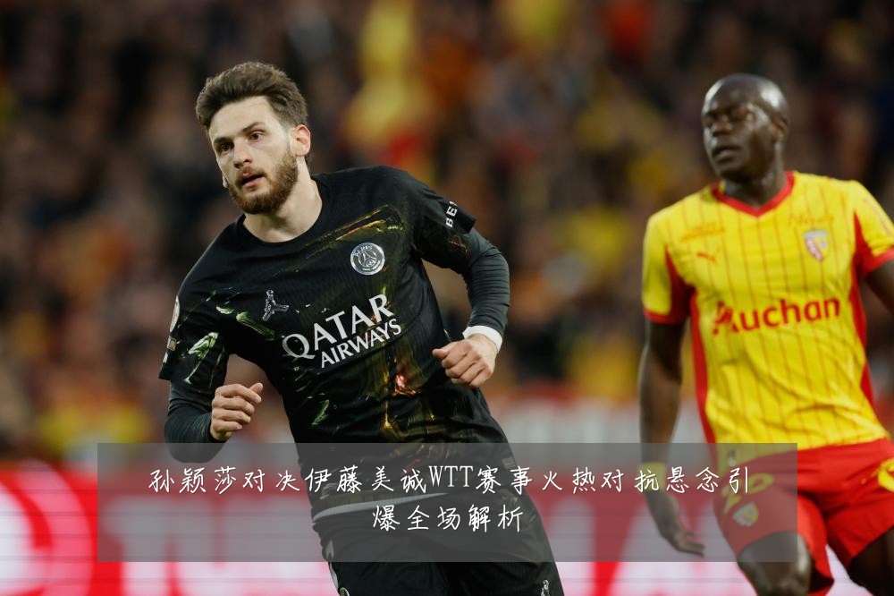 孙颖莎对决伊藤美诚WTT赛事火热对抗悬念引爆全场解析